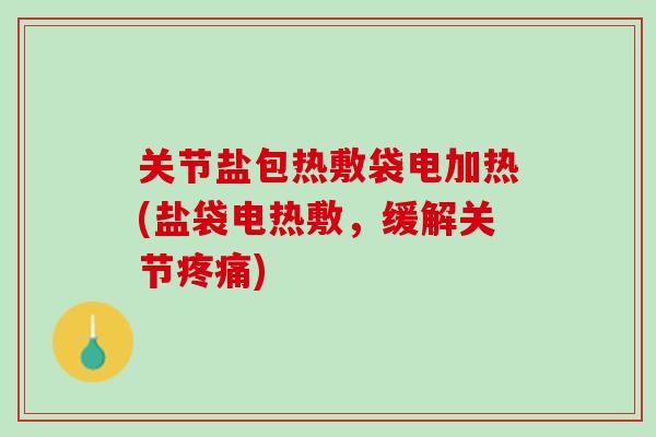 关节盐包热敷袋电加热(盐袋电热敷，缓解关节疼痛)