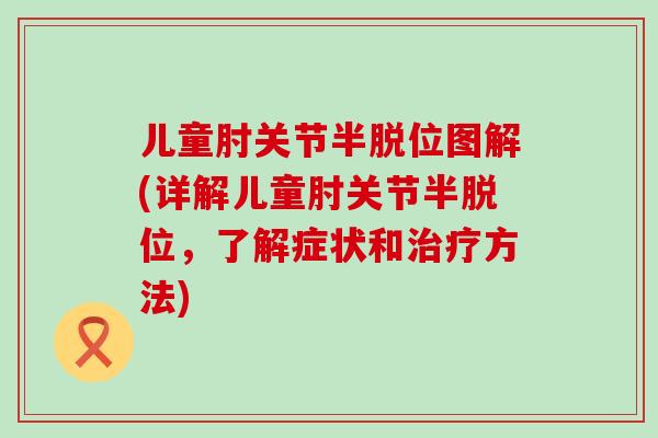儿童肘关节半脱位图解(详解儿童肘关节半脱位，了解症状和治疗方法)