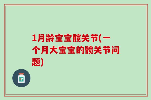1月龄宝宝髋关节(一个月大宝宝的髋关节问题)