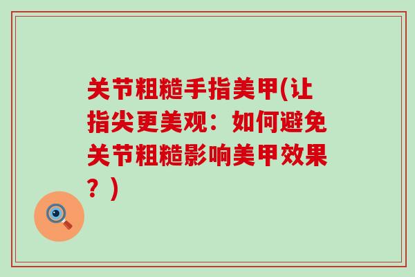 关节粗糙手指美甲(让指尖更美观：如何避免关节粗糙影响美甲效果？)