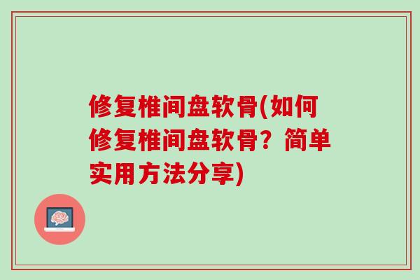 修复椎间盘软骨(如何修复椎间盘软骨？简单实用方法分享)