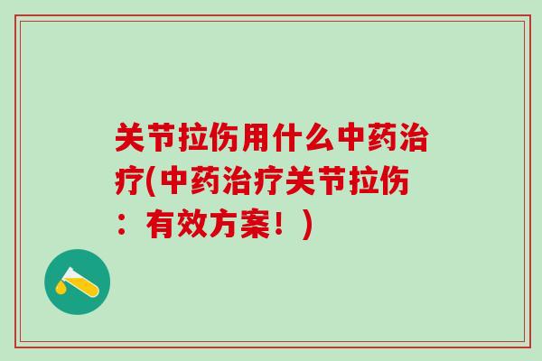 关节拉伤用什么中药治疗(中药治疗关节拉伤：有效方案！)