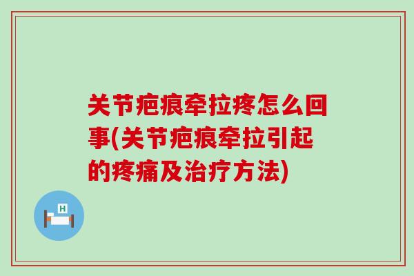关节疤痕牵拉疼怎么回事(关节疤痕牵拉引起的疼痛及治疗方法)