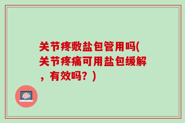 关节疼敷盐包管用吗(关节疼痛可用盐包缓解，有效吗？)