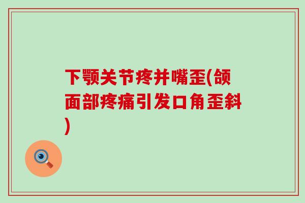 下颚关节疼并嘴歪(颌面部疼痛引发口角歪斜)
