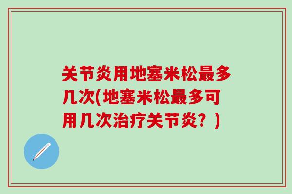 关节炎用地塞米松最多几次(地塞米松最多可用几次治疗关节炎？)