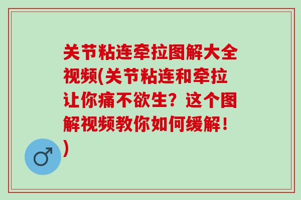关节粘连牵拉图解大全视频(关节粘连和牵拉让你痛不欲生？这个图解视频教你如何缓解！)