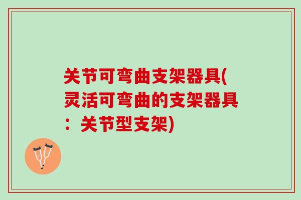 关节可弯曲支架器具(灵活可弯曲的支架器具：关节型支架)