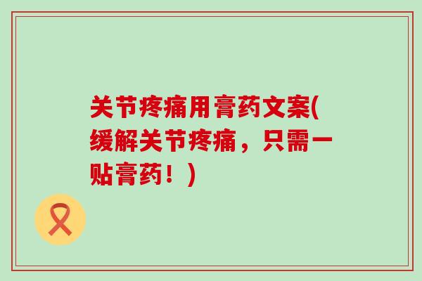 关节疼痛用膏药文案(缓解关节疼痛，只需一贴膏药！)