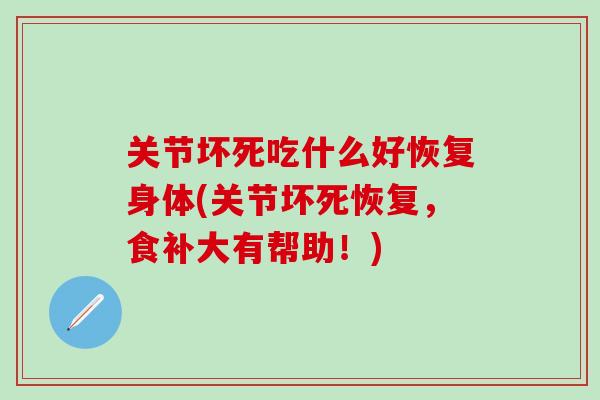 关节坏死吃什么好恢复身体(关节坏死恢复，食补大有帮助！)