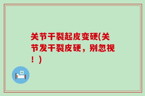 关节干裂起皮变硬(关节发干裂皮硬，别忽视！)