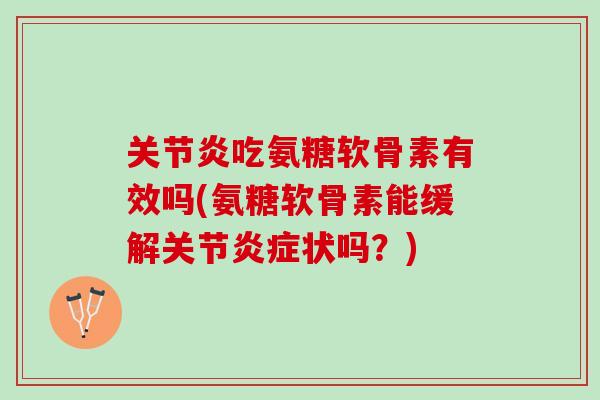 关节炎吃氨糖软骨素有效吗(氨糖软骨素能缓解关节炎症状吗？)