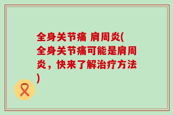 全身关节痛 肩周炎(全身关节痛可能是肩周炎，快来了解治疗方法)