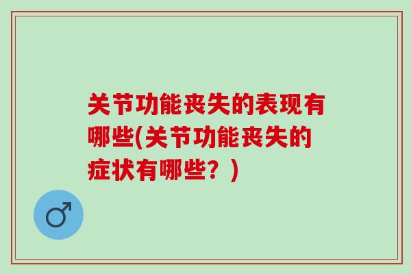 关节功能丧失的表现有哪些(关节功能丧失的症状有哪些？)