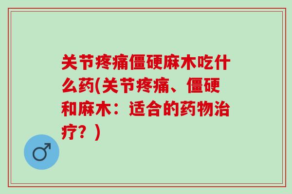 关节疼痛僵硬麻木吃什么药(关节疼痛、僵硬和麻木：适合的药物治疗？)