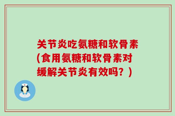 关节炎吃氨糖和软骨素(食用氨糖和软骨素对缓解关节炎有效吗？)