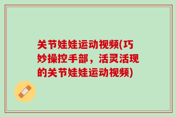 关节娃娃运动视频(巧妙操控手部，活灵活现的关节娃娃运动视频)