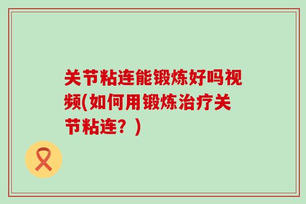 关节粘连能锻炼好吗视频(如何用锻炼治疗关节粘连？)