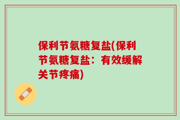 保利节氨糖复盐(保利节氨糖复盐：有效缓解关节疼痛)