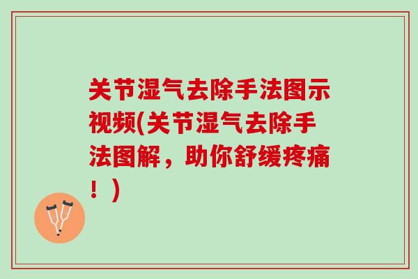 关节湿气去除手法图示视频(关节湿气去除手法图解，助你舒缓疼痛！)