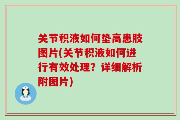关节积液如何垫高患肢图片(关节积液如何进行有效处理？详细解析附图片)