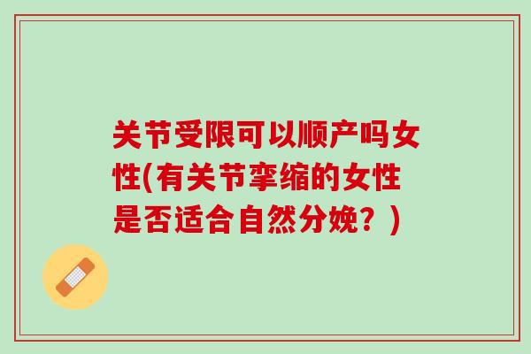 关节受限可以顺产吗女性(有关节挛缩的女性是否适合自然分娩?) 关节受限可以顺产吗女性(有关节挛缩的女性是否适合自然分娩?)