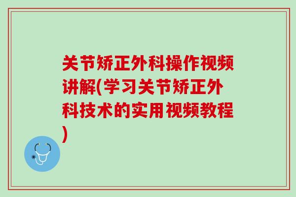 关节矫正外科操作视频讲解(学习关节矫正外科技术的实用视频教程)