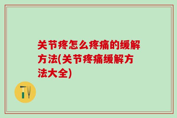 关节疼怎么疼痛的缓解方法(关节疼痛缓解方法大全)