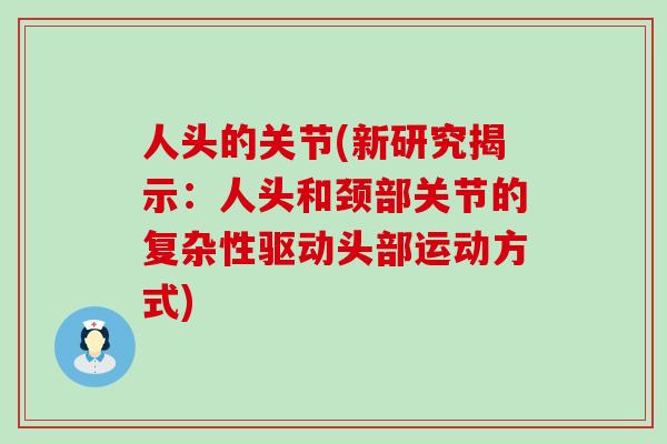 人头的关节(新研究揭示：人头和颈部关节的复杂性驱动头部运动方式)