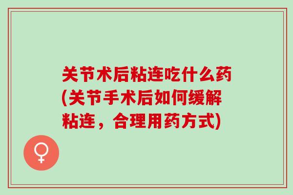 关节术后粘连吃什么药(关节手术后如何缓解粘连，合理用药方式)