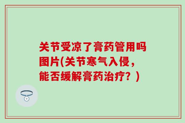 关节受凉了膏药管用吗图片(关节寒气入侵，能否缓解膏药治疗？)