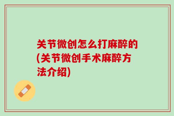 关节微创怎么打麻醉的(关节微创手术麻醉方法介绍)