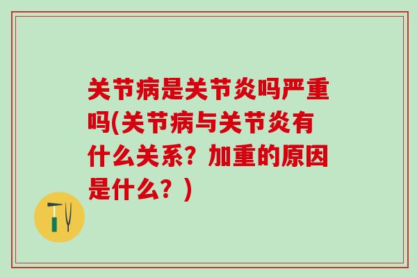 关节病是关节炎吗严重吗(关节病与关节炎有什么关系？加重的原因是什么？)