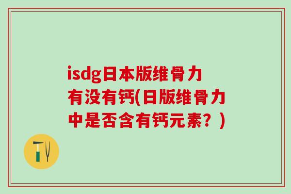 isdg日本版维骨力有没有钙(日版维骨力中是否含有钙元素？)