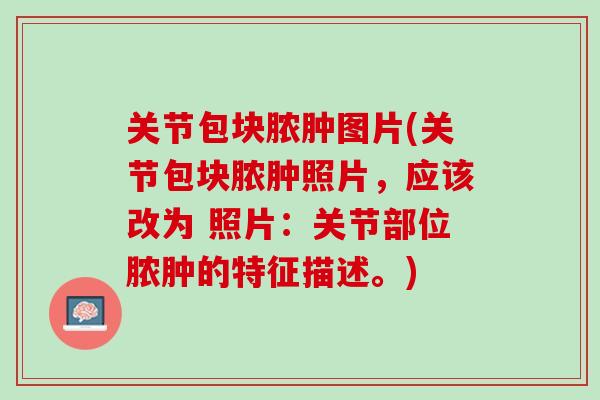 关节包块脓肿图片(关节包块脓肿照片，应该改为 照片：关节部位脓肿的特征描述。)