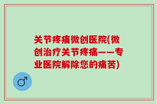 关节疼痛微创医院(微创治疗关节疼痛——专业医院解除您的痛苦)