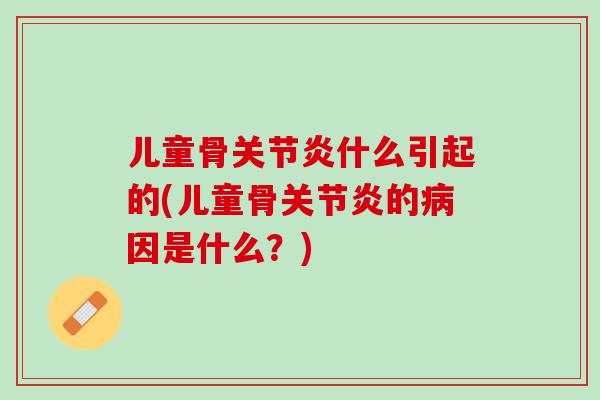 儿童骨什么引起的(儿童骨的因是什么？)