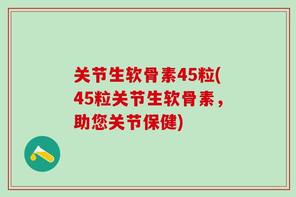 关节生软骨素45粒(45粒关节生软骨素，助您关节保健)