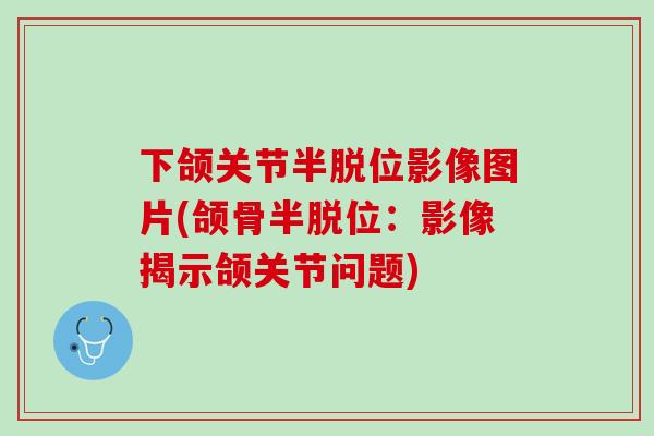 下颌关节半脱位影像图片(颌骨半脱位：影像揭示颌关节问题)