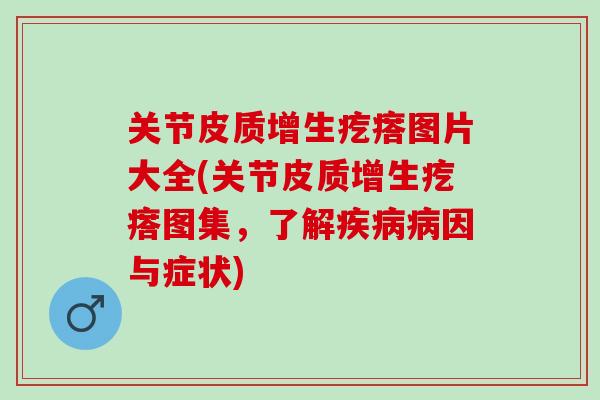关节皮质增生疙瘩图片大全(关节皮质增生疙瘩图集，了解疾病病因与症状)