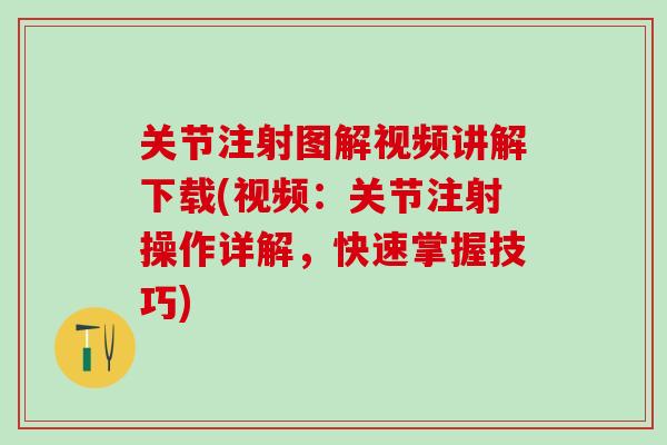 关节注射图解视频讲解下载(视频：关节注射操作详解，快速掌握技巧)