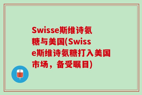 Swisse斯维诗氨糖与美国(Swisse斯维诗氨糖打入美国市场，备受瞩目)