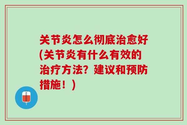 关节炎怎么彻底治愈好(关节炎有什么有效的治疗方法？建议和预防措施！)