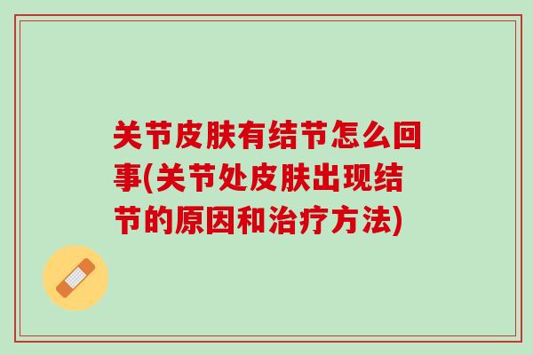 关节皮肤有结节怎么回事(关节处皮肤出现结节的原因和治疗方法)