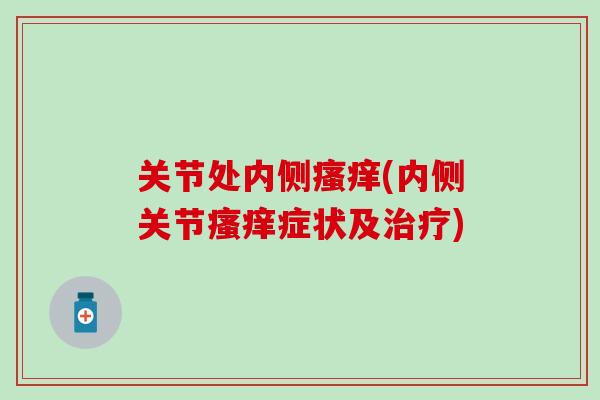 关节处内侧瘙痒(内侧关节瘙痒症状及治疗)