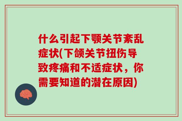 什么引起下颚关节紊乱症状(下颌关节扭伤导致疼痛和不适症状，你需要知道的潜在原因)