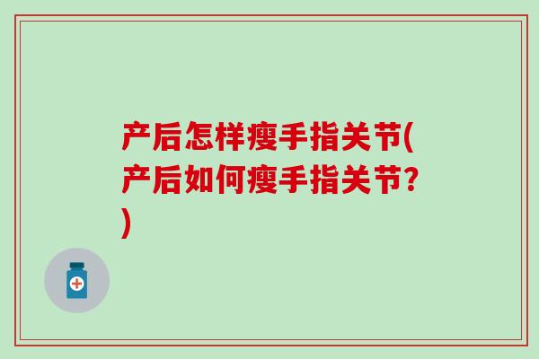 产后怎样瘦手指关节(产后如何瘦手指关节？)