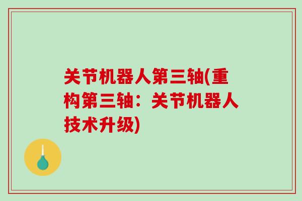 关节机器人第三轴(重构第三轴：关节机器人技术升级)