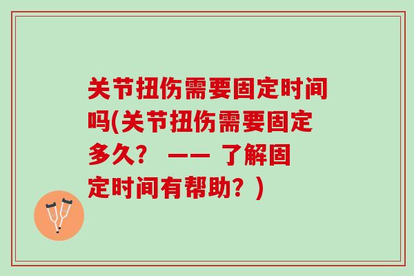 关节扭伤需要固定时间吗(关节扭伤需要固定多久？ —— 了解固定时间有帮助？)