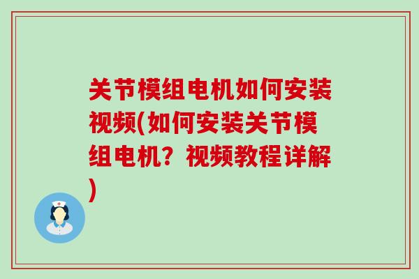 关节模组电机如何安装视频(如何安装关节模组电机？视频教程详解)